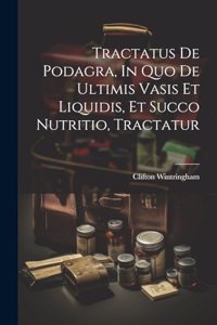 Tractatus De Podagra, In Quo De Ultimis Vasis Et Liquidis, Et Succo Nutritio, Tractatur
