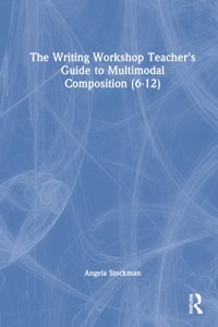 The Writing Workshop Teacher's Guide to Multimodal Composition (6-12)