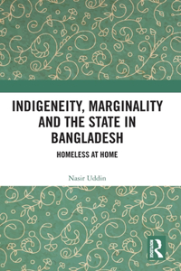 Indigeneity, Marginality and the State in Bangladesh