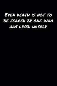 Even Death Is Not To Be Feared By One Who Has Lived Wisely