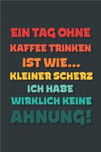 Ein Tag ohne Kaffee Trinken ist wie...