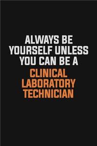 Always Be Yourself Unless You Can Be A Clinical Laboratory Technician