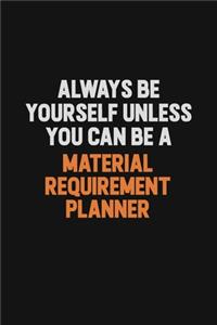 Always Be Yourself Unless You Can Be A Material Requirement Planner