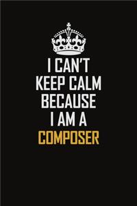 I Can't Keep Calm Because I Am A Composer: Motivational Career Pride Quote 6x9 Blank Lined Job Inspirational Notebook Journal