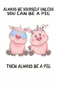 Always Be Yourself Unless You Can Be A Pig Then Always Be A Pig