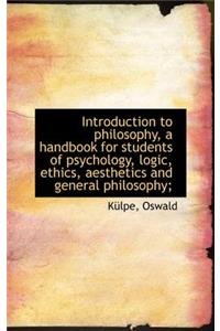 Introduction to Philosophy, a Handbook for Students of Psychology, Logic, Ethics, Aesthetics and Gen