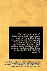 True-Blue Laws of Connecticut and New Haven and the False Blue-Laws Invented by the REV. Samuel