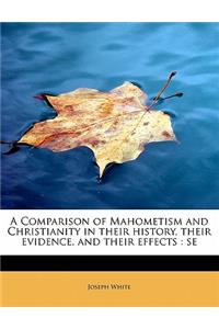 A Comparison of Mahometism and Christianity in Their History, Their Evidence, and Their Effects