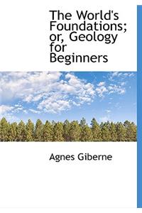 The World's Foundations; Or, Geology for Beginners