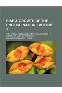 The Rise and Growth of the English Nation; With Special Reference to Epochs and Crises, a History of and for the People Volume 1