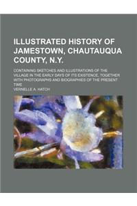 Illustrated History of Jamestown, Chautauqua County, N.Y.; Containing Sketches and Illustrations of the Village in the Early Days of Its Existence, to