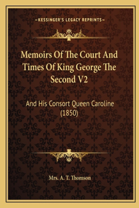 Memoirs Of The Court And Times Of King George The Second V2