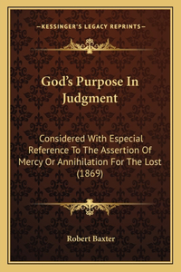 God's Purpose In Judgment: Considered With Especial Reference To The Assertion Of Mercy Or Annihilation For The Lost (1869)