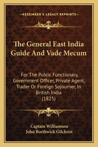 General East India Guide And Vade Mecum: For The Public Functionary, Government Officer, Private Agent, Trader Or Foreign Sojourner, In British India (1825)