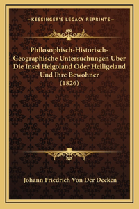 Philosophisch-Historisch-Geographische Untersuchungen Uber Die Insel Helgoland Oder Heiligeland Und Ihre Bewohner (1826)