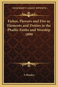 Fishes, Flowers and Fire as Elements and Deities in the Phallic Faiths and Worship 1890