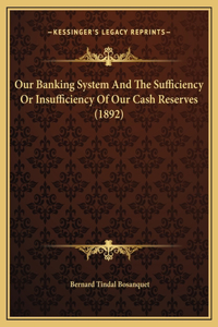 Our Banking System And The Sufficiency Or Insufficiency Of Our Cash Reserves (1892)