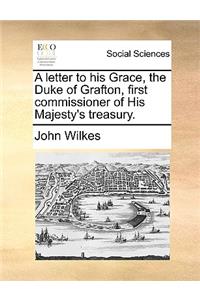 A Letter to His Grace, the Duke of Grafton, First Commissioner of His Majesty's Treasury.