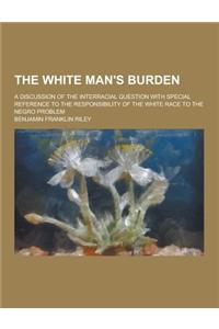The White Man's Burden; A Discussion of the Interracial Question with Special Reference to the Responsibility of the White Race to the Negro Problem