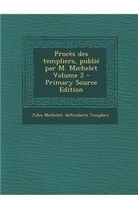 Proces Des Templiers, Publie Par M. Michelet Volume 2