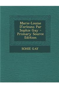 Marie-Louise D'Orleans Par Sophie Gay - Primary Source Edition