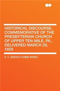 Historical Discourse, Commemorative of the Presbyterian Church of Upper Ten-Mile, Pa., Delivered March 29, 1859