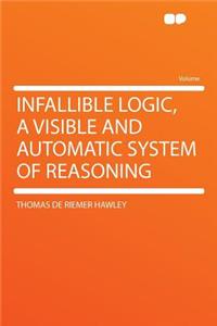 Infallible Logic, a Visible and Automatic System of Reasoning