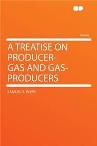 A Treatise on Producer-Gas and Gas-Producers
