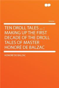 Ten Droll Tales ...: Making Up the First Decade of the Droll Tales of Master Honorï¿½ de Balzac