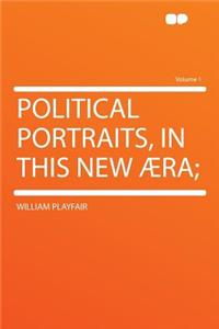 Political Portraits, in This New Aera; Volume 1