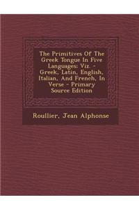The Primitives of the Greek Tongue in Five Languages; Viz. - Greek, Latin, English, Italian, and French, in Verse - Primary Source Edition