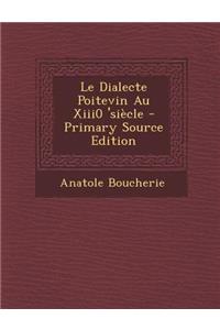 Le Dialecte Poitevin Au Xiii0 'Siecle - Primary Source Edition