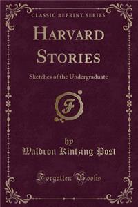 Harvard Stories: Sketches of the Undergraduate (Classic Reprint)