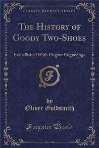 The History of Goody Two-Shoes: Embellished with Elegant Engravings (Classic Reprint)