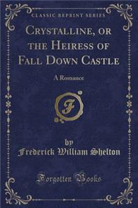 Crystalline, or the Heiress of Fall Down Castle: A Romance (Classic Reprint)