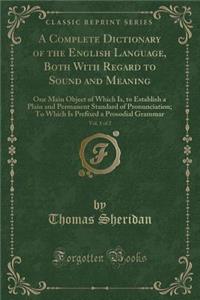 A Complete Dictionary of the English Language, Both with Regard to Sound and Meaning, Vol. 1 of 2: One Main Object of Which Is, to Establish a Plain and Permanent Standard of Pronunciation; To Which Is Prefixed a Prosodial Grammar (Classic Reprint)