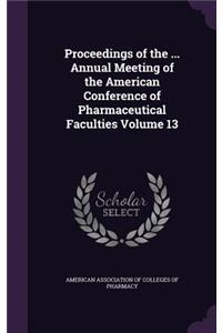 Proceedings of the ... Annual Meeting of the American Conference of Pharmaceutical Faculties Volume 13