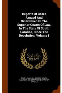 Reports Of Cases Argued And Determined In The Superior Courts Of Law, In The State Of South Carolina, Since The Revolution, Volume 1