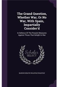 The Grand Question, Whether War, or No War, with Spain, Impartially Consider'd