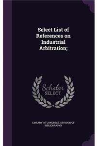 Select List of References on Industrial Arbitration;