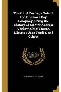The Chief Factor; A Tale of the Hudson's Bay Company, Being the History of Master Andrew Venlaw, Chief Factor, Mistress Jean Fordie, and Others