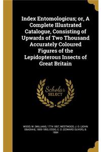 Index Entomologicus; or, A Complete Illustrated Catalogue, Consisting of Upwards of Two Thousand Accurately Coloured Figures of the Lepidopterous Insects of Great Britain