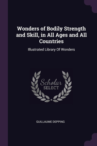 Wonders of Bodily Strength and Skill, in All Ages and All Countries: Illustrated Library Of Wonders