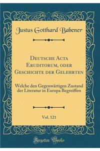 Deutsche ACTA Eruditorum, Oder Geschichte Der Gelehrten, Vol. 121: Welche Den Gegenwï¿½rtigen Zustand Der Literatur in Europa Begreiffen (Classic Reprint)