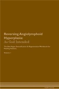 Reversing Angiolymphoid Hyperplasia: As God Intended the Raw Vegan Plant-Based Detoxification & Regeneration Workbook for Healing Patients. Volume 1