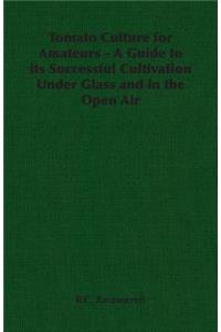 Tomato Culture for Amateurs - A Guide to Its Successful Cultivation Under Glass and in the Open Air