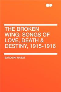 The Broken Wing; Songs of Love, Death & Destiny, 1915-1916