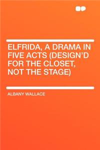 Elfrida, a Drama in Five Acts (Design'd for the Closet, Not the Stage)
