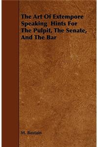 The Art Of Extempore Speaking Hints For The Pulpit, The Senate, And The Bar