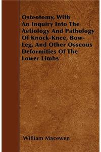 Osteotomy, With An Inquiry Into The Aetiology And Pathology Of Knock-Knee, Bow-Leg, And Other Osseous Deformities Of The Lower Limbs